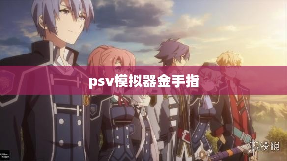 PSV模拟器使用与优化指南，实现流畅游戏体验