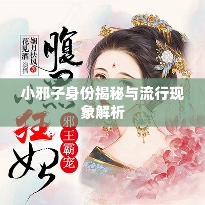 小邪子身份揭秘与流行现象解析 小邪子身份揭秘与流行现象解析