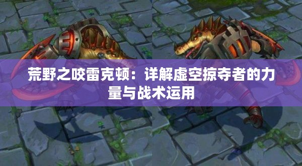 荒野之咬雷克顿:详解虚空掠夺者的力量与战术运用 荒野之咬雷克顿:详解虚空掠夺者的力量与战术运用