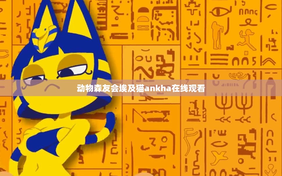 探索《动物森友会》中的埃及猫:文化内涵与游戏互动解析 探索《动物森友会》中的埃及猫:文化内涵与游戏互动解析
