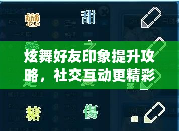 炫舞好友印象提升攻略,社交互动更精彩 炫舞好友印象提升攻略,社交互动更精彩