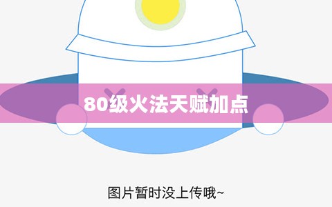 80级毕业火法天赋分析与优化建议