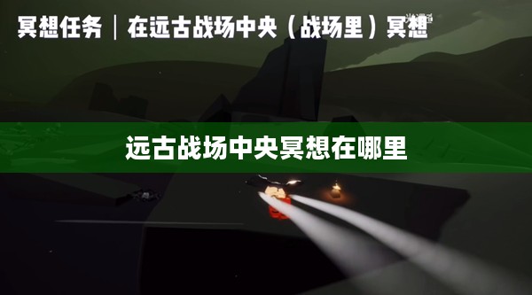中央冥想:远古战场的心灵奥秘解析 中央冥想:远古战场的心灵奥秘解析