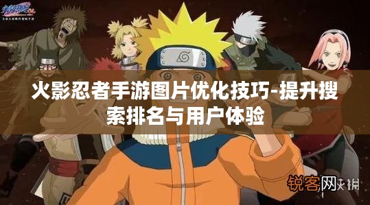 火影忍者手游图片优化技巧-提升搜索排名与用户体验