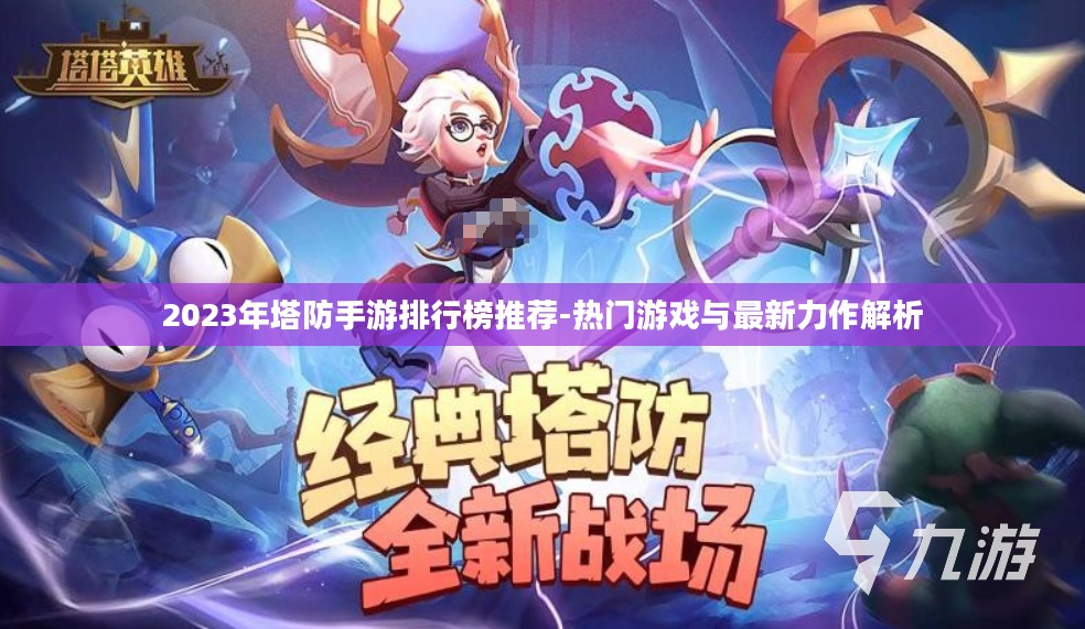 2023年塔防手游排行榜推荐-热门游戏与最新力作解析 2023年塔防手游排行榜推荐-热门游戏与最新力作解析