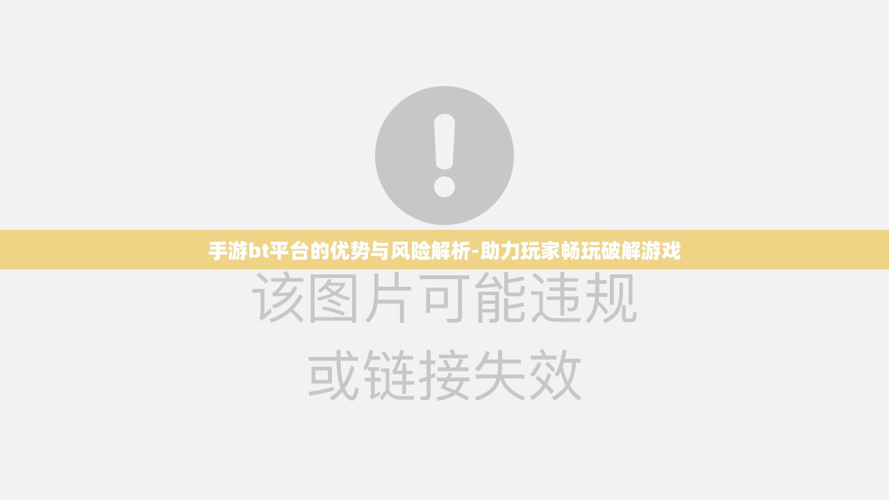 手游bt平台的优势与风险解析-助力玩家畅玩破解游戏 手游bt平台的优势与风险解析-助力玩家畅玩破解游戏