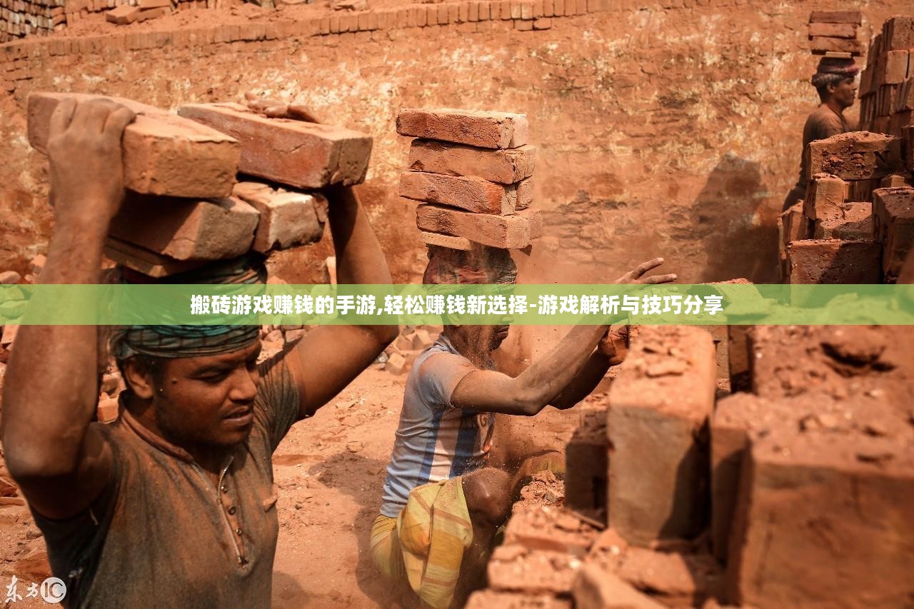 搬砖游戏赚钱的手游,轻松赚钱新选择-游戏解析与技巧分享