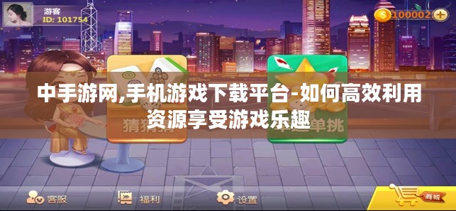 中手游网,手机游戏下载平台-如何高效利用资源享受游戏乐趣