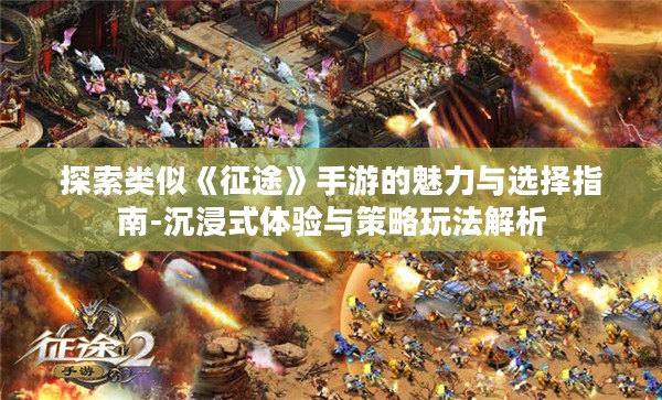 探索类似《征途》手游的魅力与选择指南-沉浸式体验与策略玩法解析 探索类似《征途》手游的魅力与选择指南-沉浸式体验与策略玩法解析