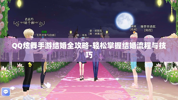 QQ炫舞手游结婚全攻略-轻松掌握结婚流程与技巧 QQ炫舞手游结婚全攻略-轻松掌握结婚流程与技巧