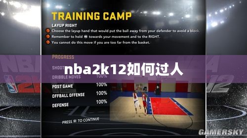 全面掌握NBA 2K12过人技巧,提升比赛表现 全面掌握NBA 2K12过人技巧,提升比赛表现