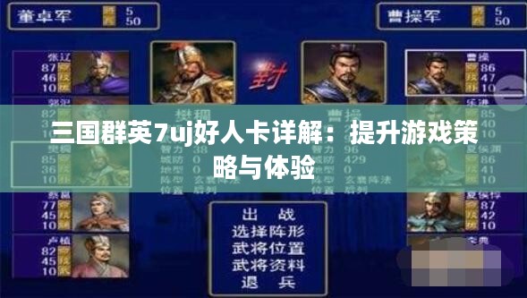 三国群英7uj好人卡详解：提升游戏策略与体验
