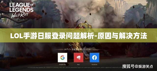 LOL手游日服登录问题解析-原因与解决方法 LOL手游日服登录问题解析-原因与解决方法