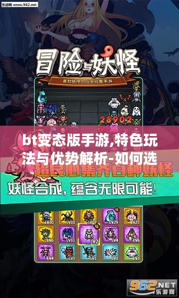 bt变态版手游,特色玩法与优势解析-如何选择与下载 bt变态版手游,特色玩法与优势解析-如何选择与下载
