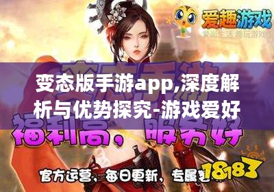 变态版手游app,深度解析与优势探究-游戏爱好者必备指南 变态版手游app,深度解析与优势探究-游戏爱好者必备指南