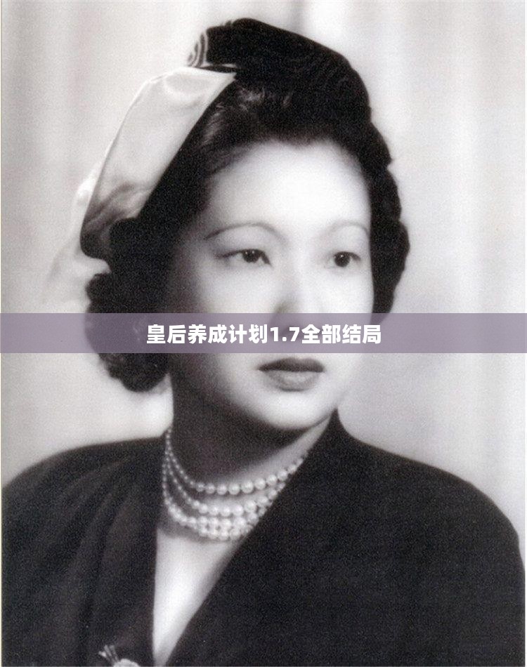 《皇后养成计划1.7》深度攻略:玩法、策略与养成心得分享 《皇后养成计划1.7》深度攻略:玩法、策略与养成心得分享