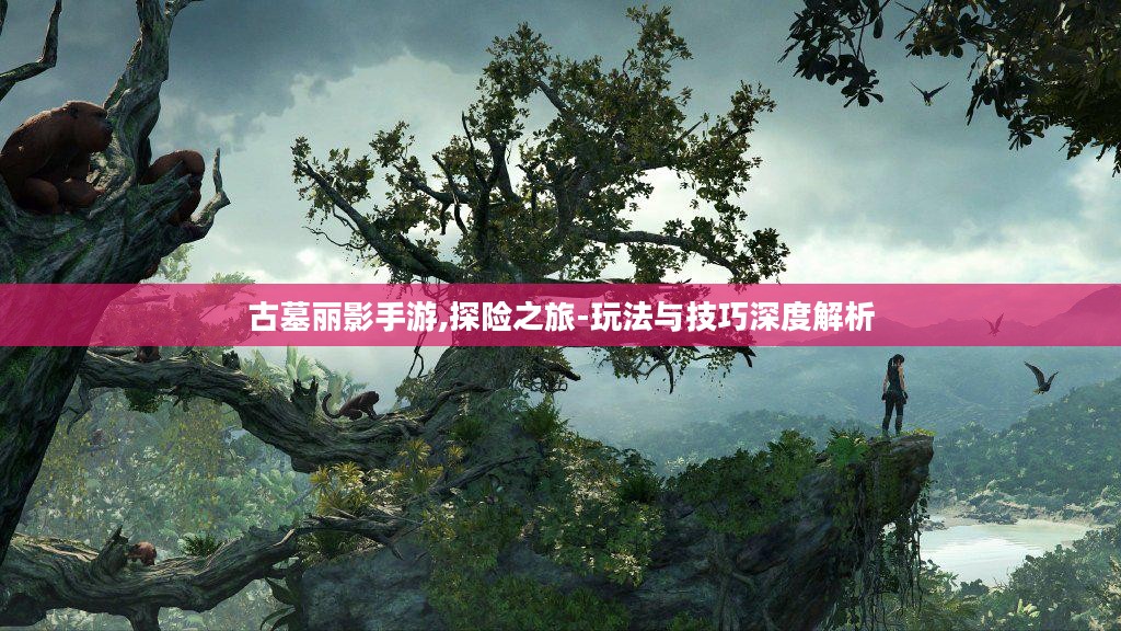 古墓丽影手游,探险之旅-玩法与技巧深度解析