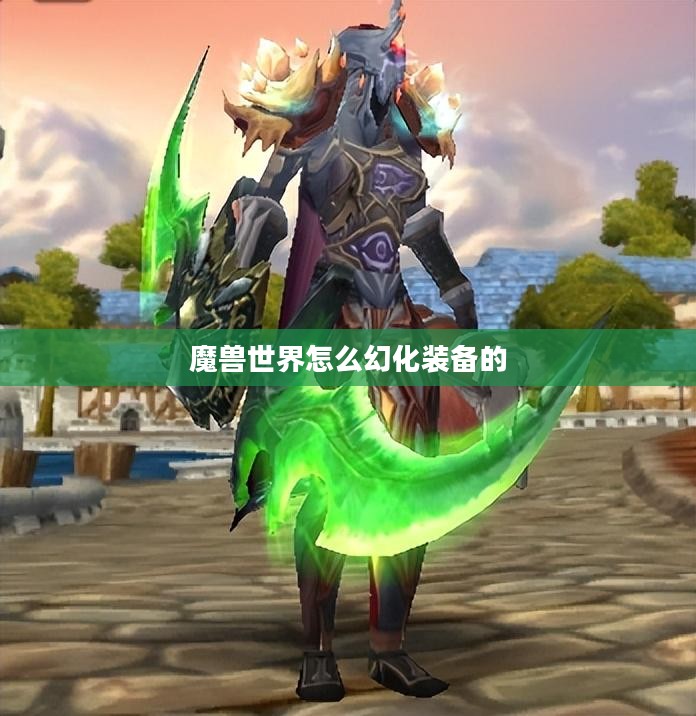 魔兽世界装备幻化指南：改变外观不减属性