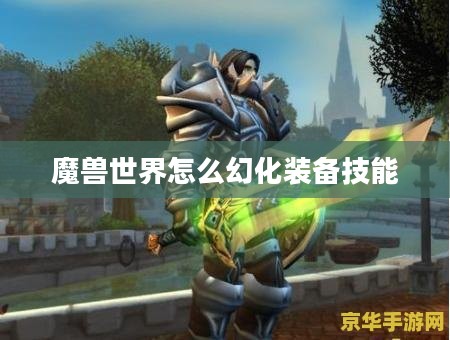 魔兽世界装备幻化指南:改变外观不减属性 魔兽世界装备幻化指南:改变外观不减属性
