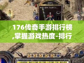 176传奇手游排行榜,掌握游戏热度-排行榜秘密解析 176传奇手游排行榜,掌握游戏热度-排行榜秘密解析