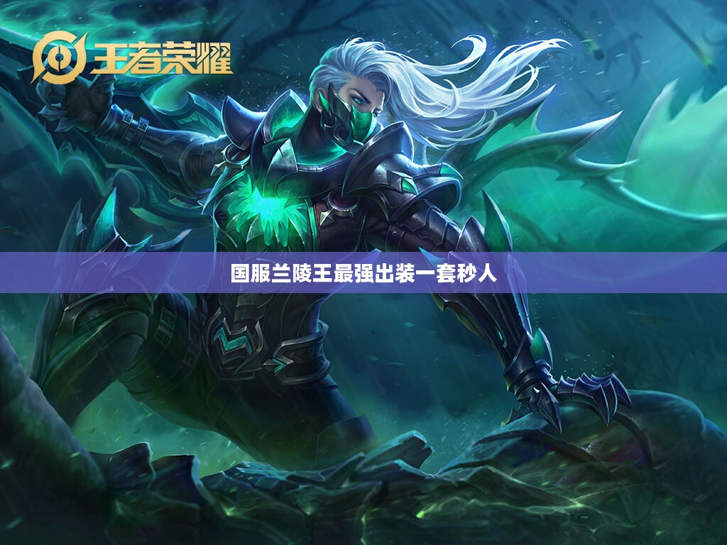 国服兰陵王最强出装攻略，助您成为游戏中的暗影猎手
