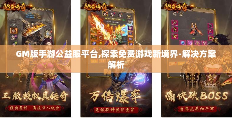 GM版手游公益服平台,探索免费游戏新境界-解决方案解析