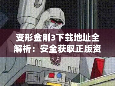 变形金刚3下载地址全解析:安全获取正版资源的途径 变形金刚3下载地址全解析:安全获取正版资源的途径