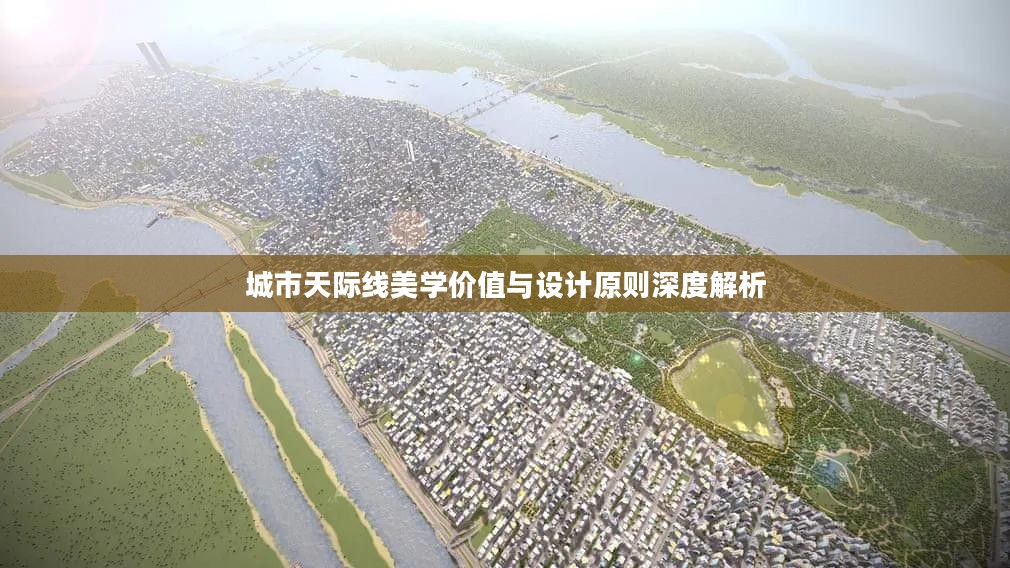 城市天际线美学价值与设计原则深度解析 城市天际线美学价值与设计原则深度解析