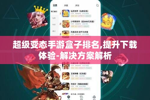 超级变态手游盒子排名,提升下载体验-解决方案解析 超级变态手游盒子排名,提升下载体验-解决方案解析