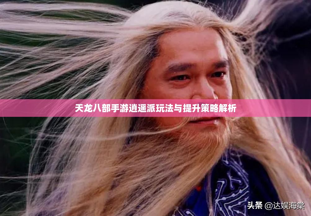 天龙八部手游逍遥派玩法与提升策略解析
