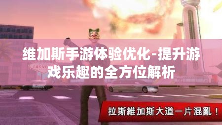 维加斯手游体验优化-提升游戏乐趣的全方位解析 维加斯手游体验优化-提升游戏乐趣的全方位解析