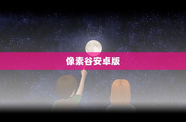 像素谷技术原理与应用场景深度解析