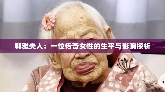 郭雅夫人：一位传奇女性的生平与影响探析