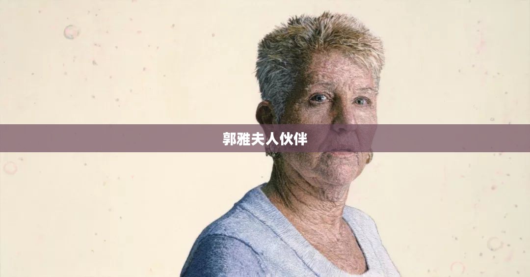郭雅夫人：一位传奇女性的生平与影响探析