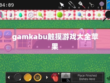 Gamkabu触摸游戏大全：探索触摸屏游戏的无限魅力