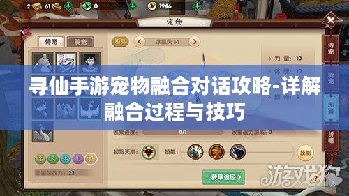 寻仙手游宠物融合对话攻略-详解融合过程与技巧