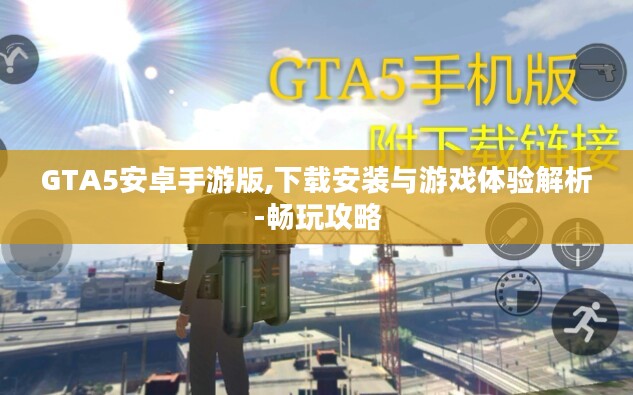 GTA5安卓手游版,下载安装与游戏体验解析-畅玩攻略