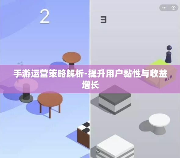 手游运营策略解析-提升用户黏性与收益增长 手游运营策略解析-提升用户黏性与收益增长