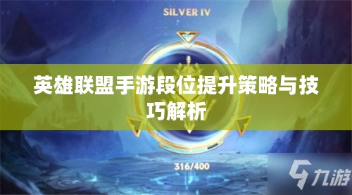 英雄联盟手游段位提升策略与技巧解析 英雄联盟手游段位提升策略与技巧解析