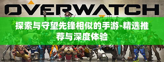 探索与守望先锋相似的手游-精选推荐与深度体验