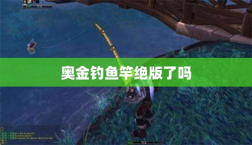 奥金钓鱼竿性能特点与选择指南