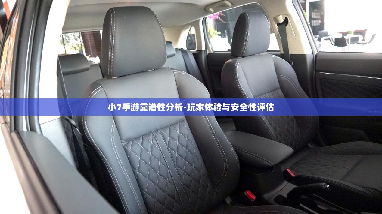 小7手游靠谱性分析-玩家体验与安全性评估