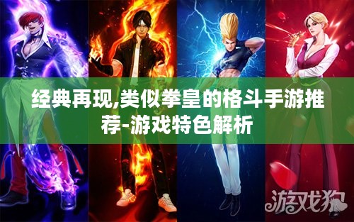 经典再现,类似拳皇的格斗手游推荐-游戏特色解析 经典再现,类似拳皇的格斗手游推荐-游戏特色解析