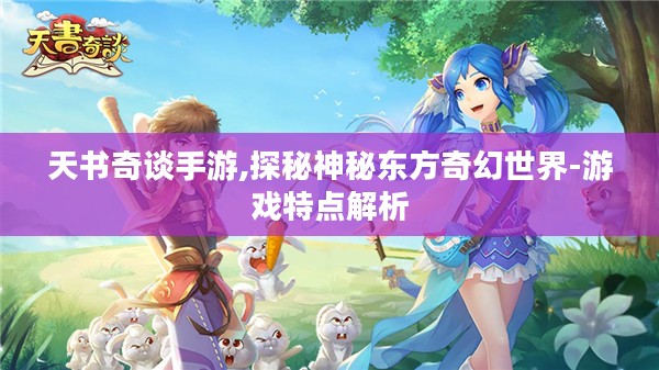 天书奇谈手游,探秘神秘东方奇幻世界-游戏特点解析