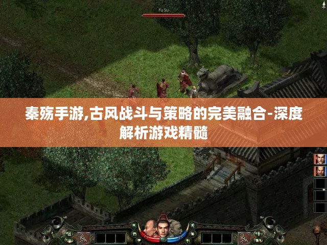 秦殇手游,古风战斗与策略的完美融合-深度解析游戏精髓