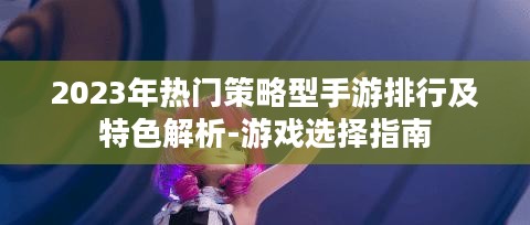 2023年热门策略型手游排行及特色解析-游戏选择指南