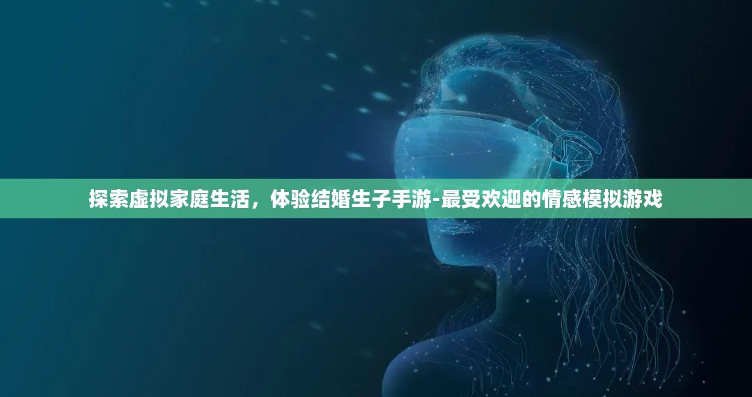 探索虚拟家庭生活,体验结婚生子手游-最受欢迎的情感模拟游戏 探索虚拟家庭生活,体验结婚生子手游-最受欢迎的情感模拟游戏
