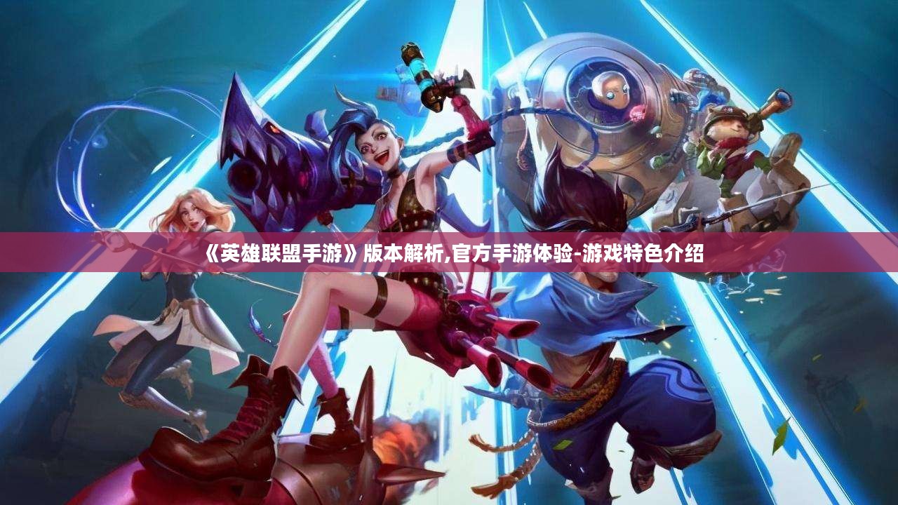 《英雄联盟手游》版本解析,官方手游体验-游戏特色介绍 《英雄联盟手游》版本解析,官方手游体验-游戏特色介绍