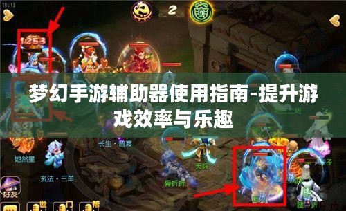 梦幻手游辅助器使用指南-提升游戏效率与乐趣 梦幻手游辅助器使用指南-提升游戏效率与乐趣