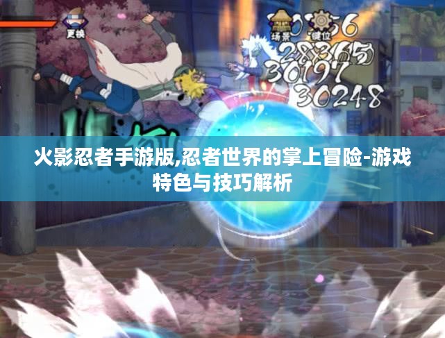 火影忍者手游版,忍者世界的掌上冒险-游戏特色与技巧解析